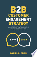 B2B Customer Engagement Strategy : An Introduction to Managing Customer Experience  /