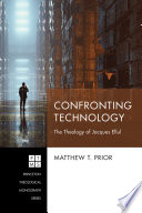 Confronting technology : the theology of Jacques Ellul /
