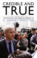 Credible and true : the political and personal memoir of K. Harvey Proctor.