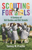 Scouting for girls : a century of Girl Guides and Girl Scouts /