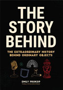 The story behind : the extraordinary history behind ordinary objects /