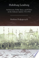 Habsburg Lemberg : architecture, public space, and politics in the Galician capital, 1772-1914 /