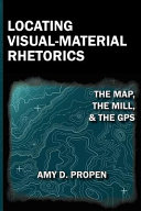 Locating visual-material rhetorics : the map, the mill, and the GPS /