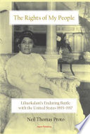 The rights of my people : Liliuokalani's enduring battle with the United States, 1893-1917 /