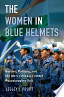 The women in blue helmets : gender, policing, and the UN's first all-female peacekeeping unit /