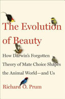 The evolution of beauty : how Darwin's forgotten theory of mate choice shapes the animal world -- and us /