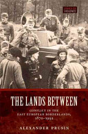 The lands between : conflict in the East European borderlands, 1870-1992 /