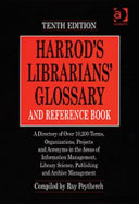 Harrod's librarians' glossary and reference book : a directory of over 10,200 terms, organizations, projects and acronyms in the areas of information management, library science, publishing and archive management /