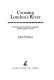 Crossing London's river : the bridges, ferries and tunnels crossing the Thames tideway in London /