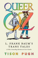 Queer Oz : L. Frank Baum's trans tales and other astounding adventures in sex and gender /