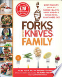 Forks over knives family : every parent's guide to raising healthy, happy kids on a whole-food, plant-based diet /