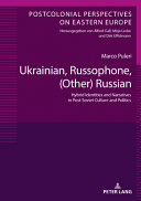 Ukrainian, Russophone, (other) Russian : hybrid identities and narratives in post-Soviet culture and politics /