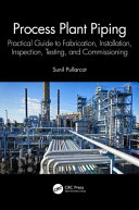 Process plant piping : practical guide to fabrication, installation, inspection, testing and commissioning /