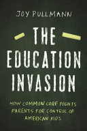 The education invasion : how Common Core fights parents for control of America's kids /