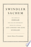 Swindler sachem : the American Indian who sold his birthright, dropped out of Harvard, and conned the king of England /