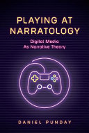 Playing at narratology : digital media as narrative theory /