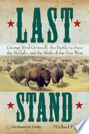 Last stand : George Bird Grinnell, the battle to save the buffalo, and the birth of the new West /