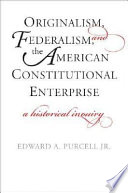 Originalism, federalism, and the American constitutional enterprise : a historical inquiry /