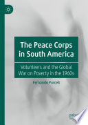 The Peace Corps in South America : Volunteers and the Global War on Poverty in the 1960s /