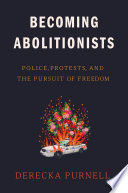 Becoming abolitionists : police, protests, and the pursuit of freedom /