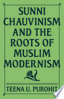Sunni chauvinism and the roots of Muslim modernism /