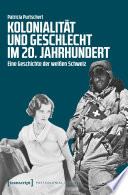 Kolonialität und Geschlecht im 20. Jahrhundert : Eine Geschichte der weißen Schweiz /