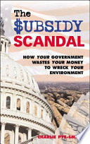 The subsidy scandal : how your government wastes your money to wreck your environment /