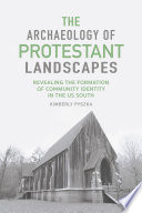 The archaeology of Protestant landscapes : revealing the formation of community identity in the US South /