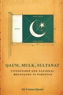 Qaum, mulk, sultanat : citizenship and national belonging in Pakistan /