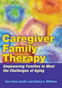 Caregiver family therapy : empowering families to meet the challenges of aging /