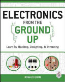 Electronics from the ground up : learn by hacking, designing & inventing /