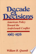 Decade of decisions : American policy toward the Arab-Israeli conflict, 1967-1976 /