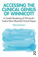 Accessing the clinical genius of Winnicott : a careful rendering of Winnicott's twelve most influential clinical papers /