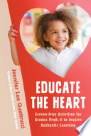 Educate the heart : screen-free activities for grades prek-6 to inspire authentic learning /