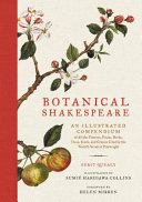 Botanical Shakespeare : an illustrated compendium of all the flowers, fruits, herbs, trees, seeds, and grasses cited by the world's greatest playwright /