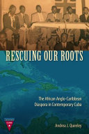Rescuing our roots : the African Anglo-Caribbean diaspora in contemporary Cuba /