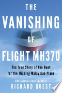 The vanishing of Flight MH370 : the true story of the hunt for the missing Malaysian plane /
