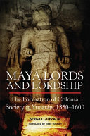 Maya lords and lordship : the formation of colonial society in Yucatán, 1350-1600 /