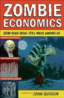Zombie economics : how dead ideas still walk among us /