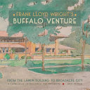 Frank Lloyd Wright's Buffalo venture : from the Larkin Building to Broadacre City : a catalogue of buildings and projects /