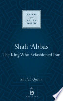 Shah ʻAbbas : the king who refashioned Iran /