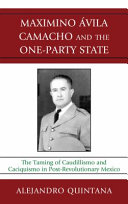 Maximino Avila Camacho and the one-party state : the taming of caudillismo and caciquismo in post-revolutionary Mexico /