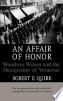 An affair of honor : Woodrow Wilson and the occupation of Veracruz /