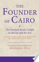 The founder of Cairo the Fatimid Imam-Caliph al-Muʻizz and his era : an English translation of the text on al-Muʻizz from Idrīs ʻImād al-Dīn's ʻUyūn al-akhbār /