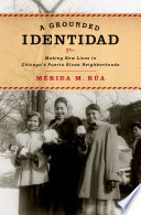 A grounded identidad : making new lives in Chicago's Puerto Rican neighborhoods /