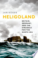 Heligoland : Britain, Germany, and the struggle for the North Sea /