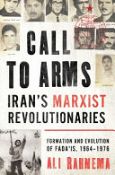 Call to arms : Iran's Marxist revolutionaries : formation and evolution of the Fada'is, 1964-1976 /