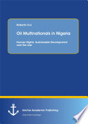 OIL MULTINATIONALS IN NIGERIA HUMAN RIGHTS, SUSTAINABLE DEVELOPMENT AND THE LAW;.