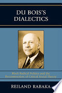 Du Bois's dialectics : Black radical politics and the reconstruction of critical social theory /