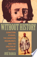 Without history : subaltern studies, the Zapatista insurgency, and the specter of history /